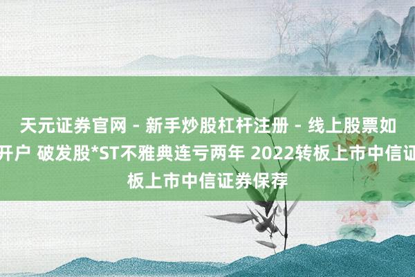 天元证券官网 - 新手炒股杠杆注册 - 线上股票如何配资开户 破发股*ST不雅典连亏两年 2022转板上市中信证券保荐