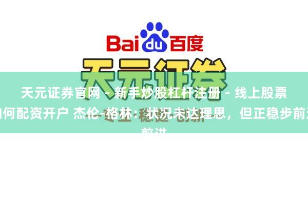 天元证券官网 - 新手炒股杠杆注册 - 线上股票如何配资开户 杰伦-格林：状况未达理思，但正稳步前进