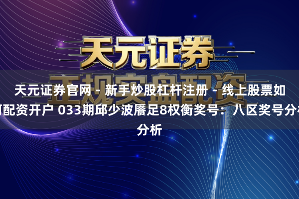 天元证券官网 - 新手炒股杠杆注册 - 线上股票如何配资开户 033期邱少波餍足8权衡奖号：八区奖号分析
